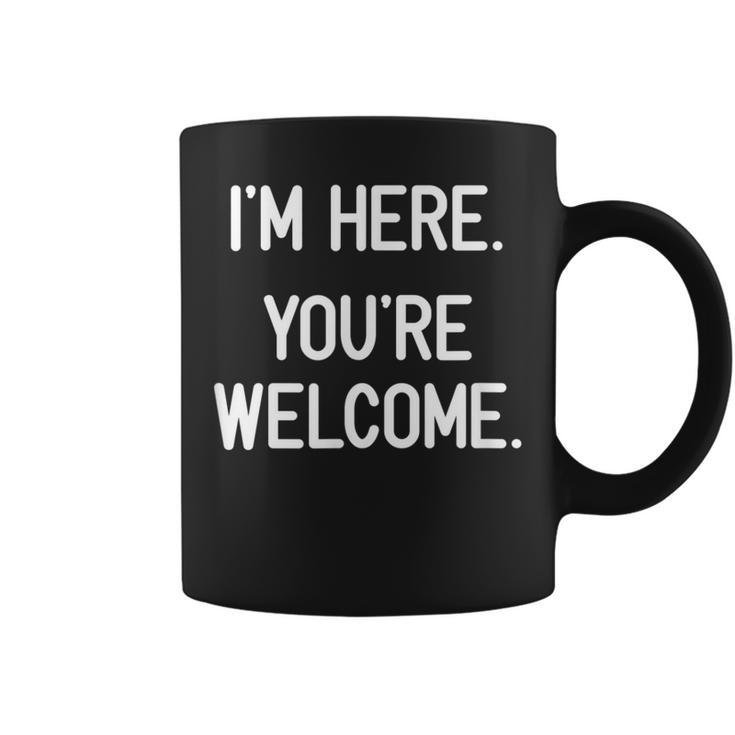 I'm Here You're Welcome Jokes Sarcastic Coffee Mug