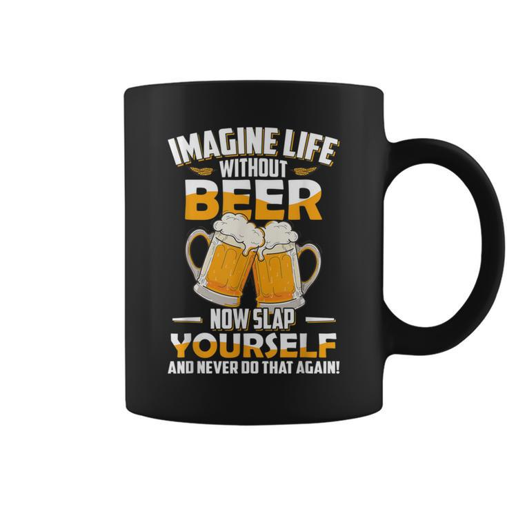 Imagine Life Without Beer Now Slap Yourself Never Do That Coffee Mug