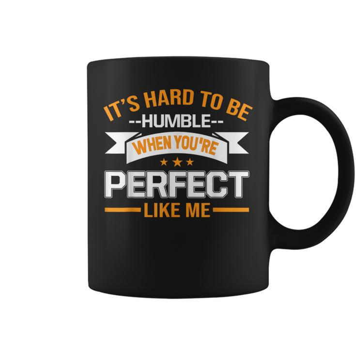 It's Hard To Be Humble When You're Perfect Like Me Coffee Mug