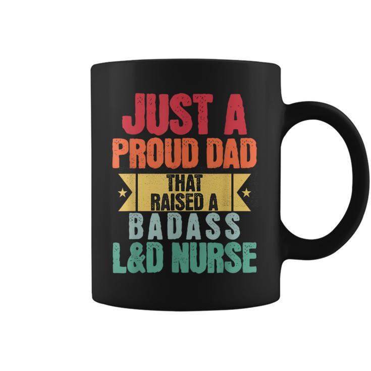 Just A Proud Dad That Raised A Badass L&D Nurse Fathers Day Coffee Mug