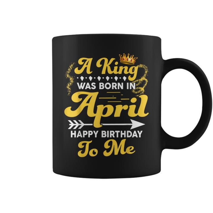 A King Was Born In April Happy Birthday To Me Coffee Mug