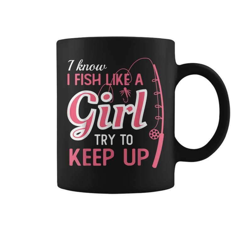 I Know I Fish Like Girl Try To Keep Fishing Girl Coffee Mug
