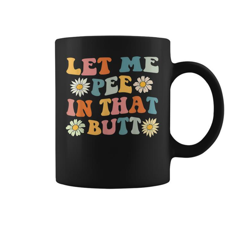 Let Me Pee In That Butt Saying Sarcastic Quote Coffee Mug