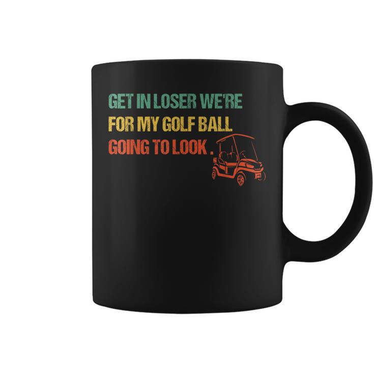 Get In Loser We're For My Golf Ball Going To Look For Golf Coffee Mug