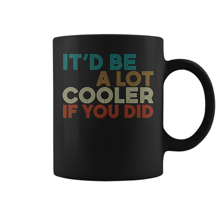 A Lot Cooler If You Did Vintage Retro Quote Coffee Mug