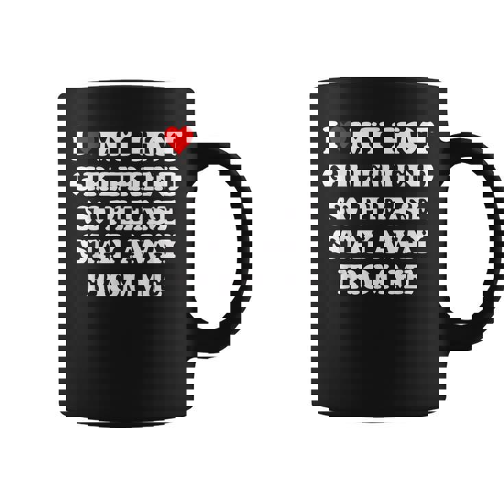 I Love My Hot Girlfriend So Please Stay Away From Me Coffee Mug
