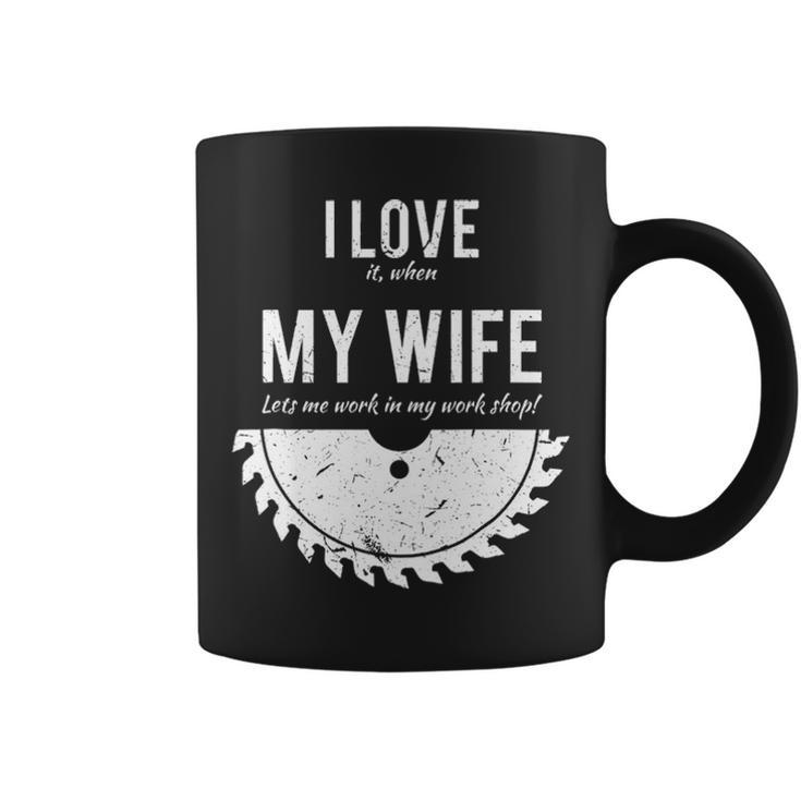 I Love It When My Wife Lets Me Work In My Work Shop Coffee Mug