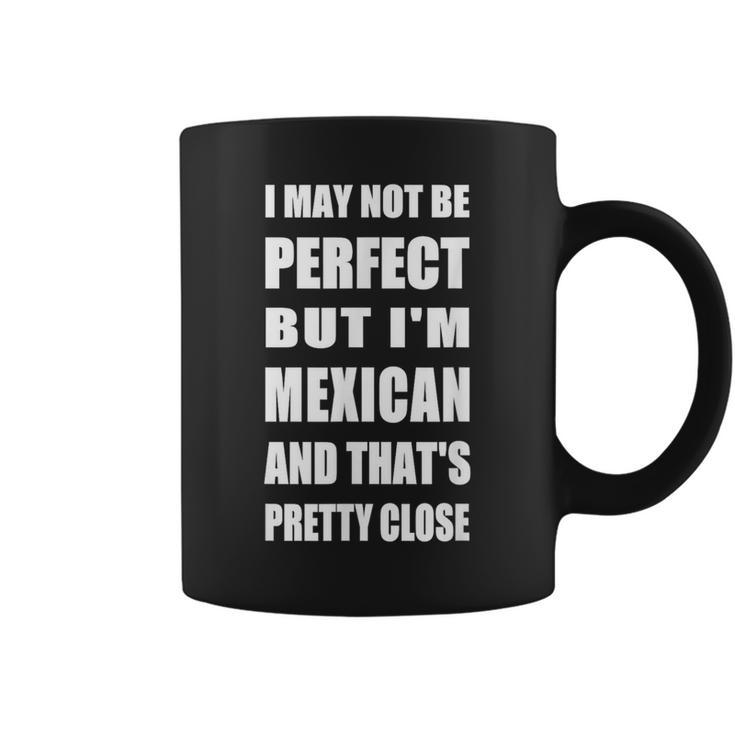 I May Not Be Perfect But I'm Mexican So Close Coffee Mug