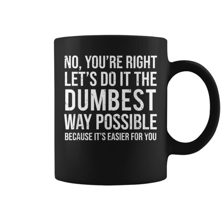 No You're Right Let's Do It The Dumbest Way Possible Coffee Mug