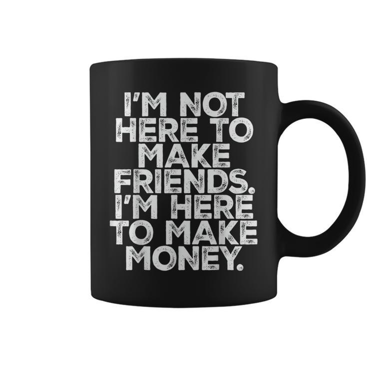 I Am Not Here To Make Friends I'm Here To Make Money Coffee Mug
