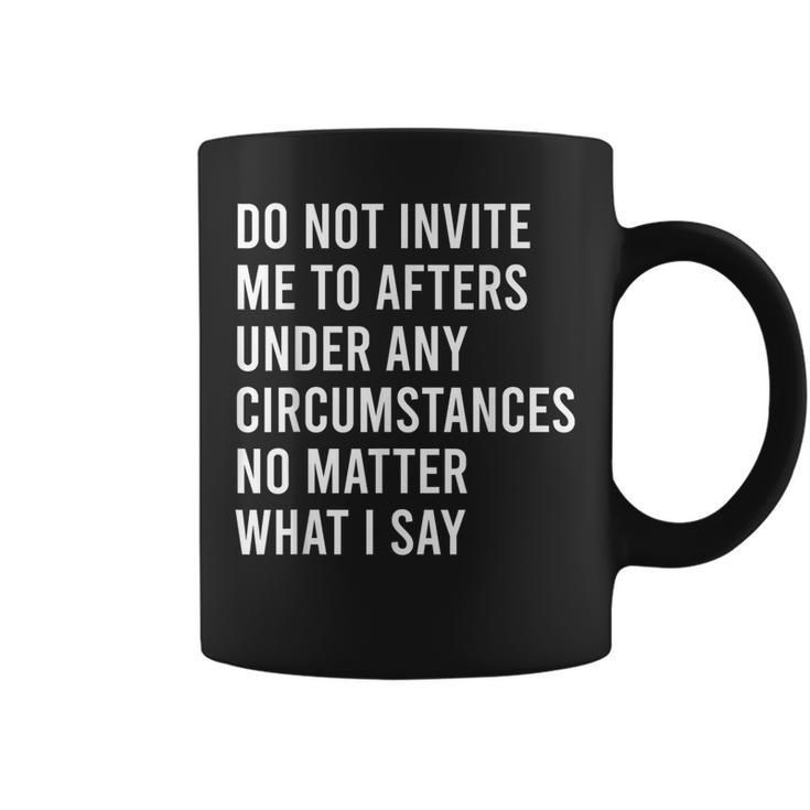 Do Not Invite Me To Afters Under Any Circumstances No Matter Coffee Mug