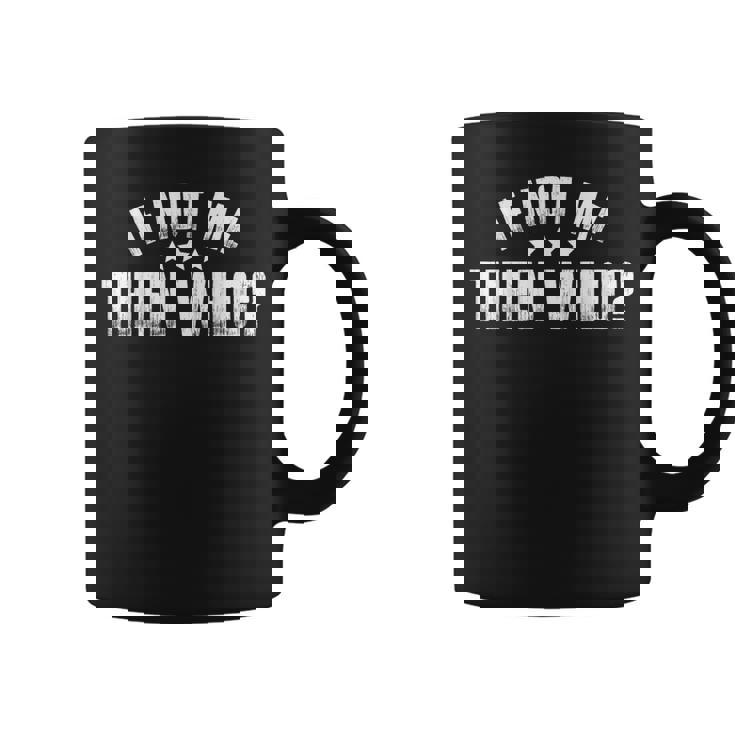 If Not Me Then Who Coffee Mug