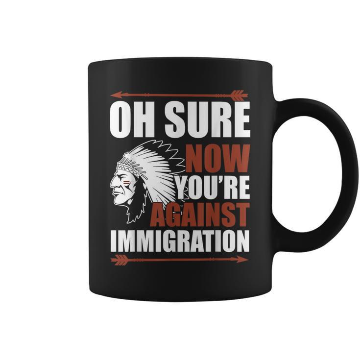 Oh Sure Now You're Against Immigration Coffee Mug