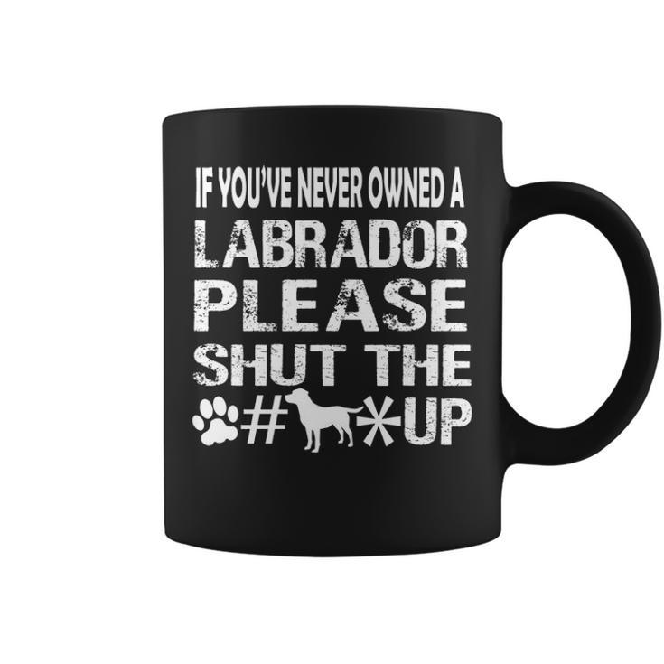 If You Have Never Owned A Labrador Please Shut The Up Coffee Mug