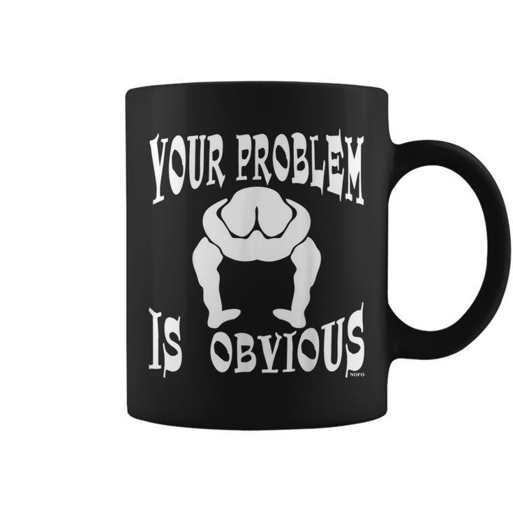 Your Problem Is Obvious Your Head Is Up Your Ass Coffee Mug