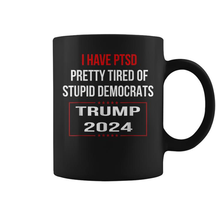 I Have Ptsd Pretty Tired Of Stupid Democrats Trump 2024 T Coffee Mug