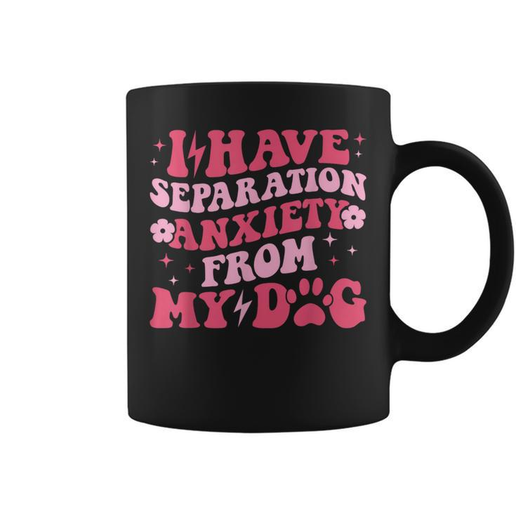 I Have Separation Anxiety From My Dog Dog Lovers Coffee Mug