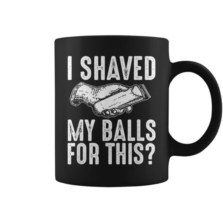 I Shaved My Balls For This Adult Humor Offensive Joke Coffee Mug
