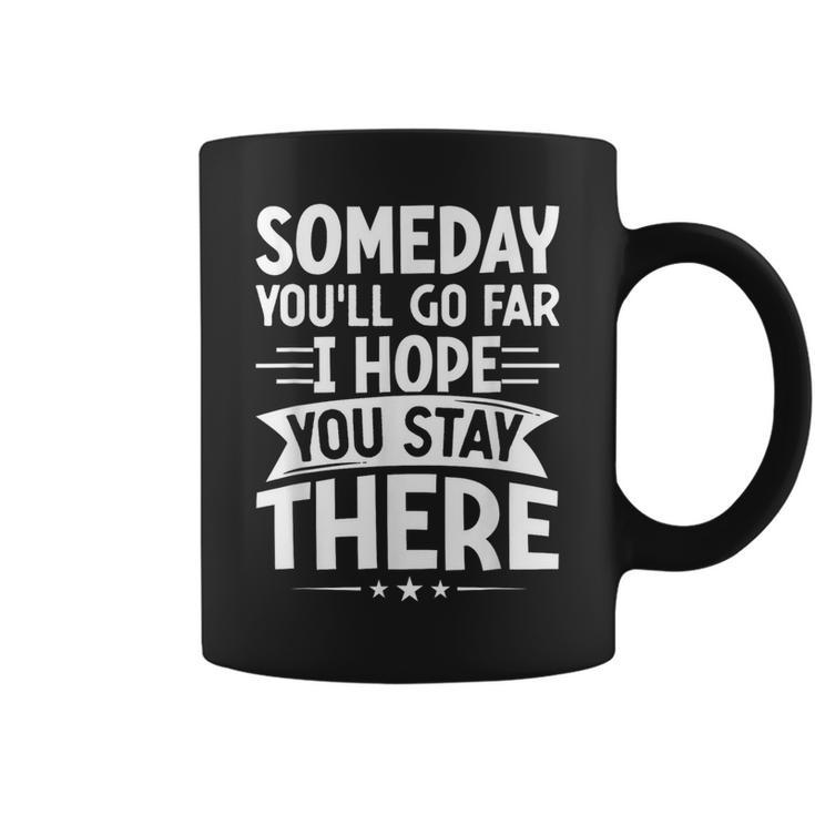 Someday You’Ll Go Far I Hope You Stay There Sarcastic Coffee Mug