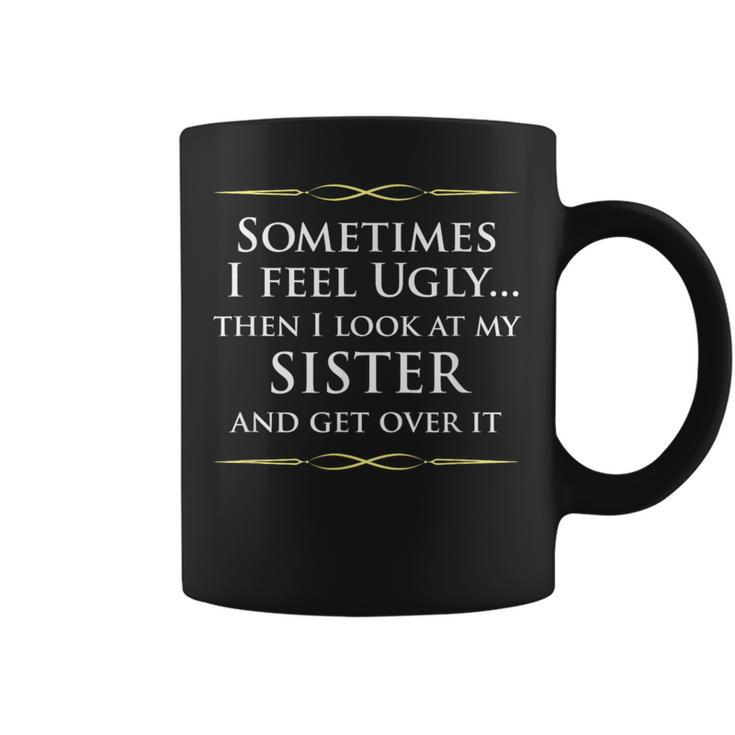 Sometimes I Feel Ugly Then Look At My Sister Joke Coffee Mug