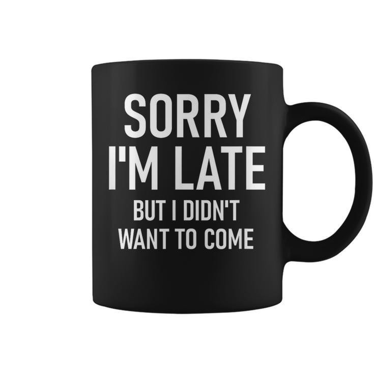 Sorry I'm Late But I Didn't Want To Come Sarcastic Coffee Mug