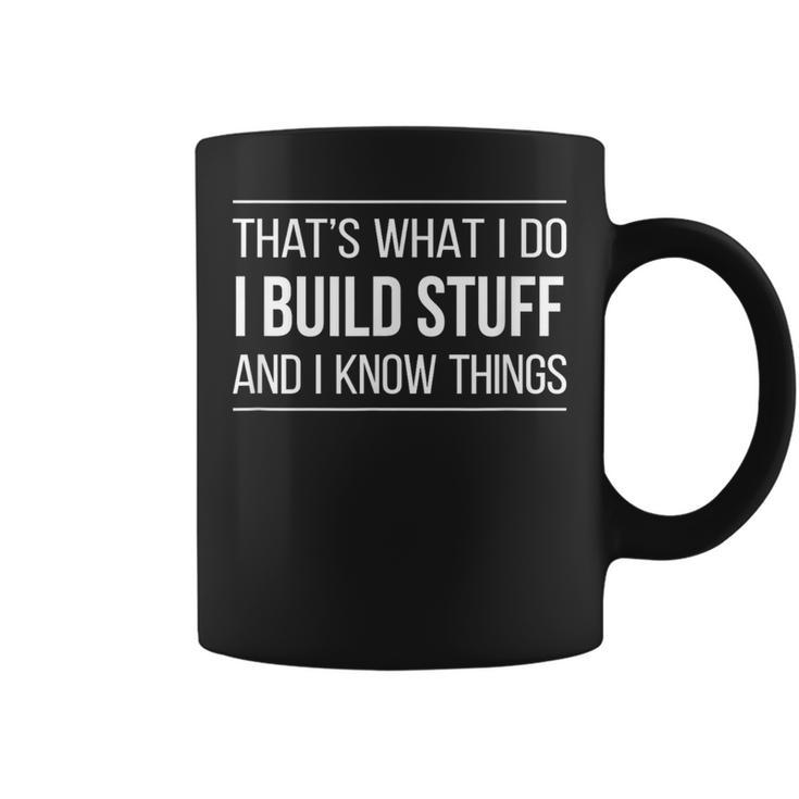 That's What I Do I Build Stuff And I Know Things Coffee Mug