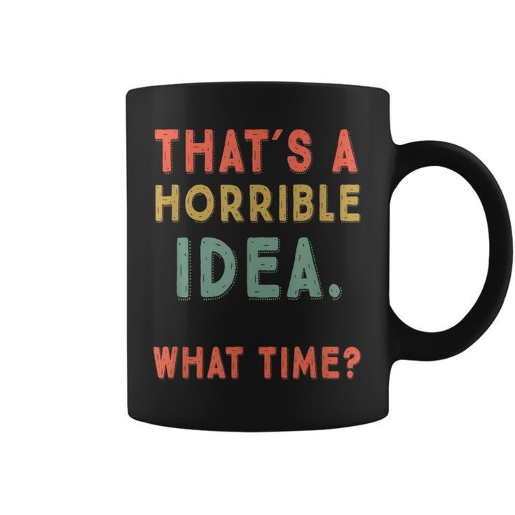That's A Horrible Idea What Time Sarcastic Coffee Mug