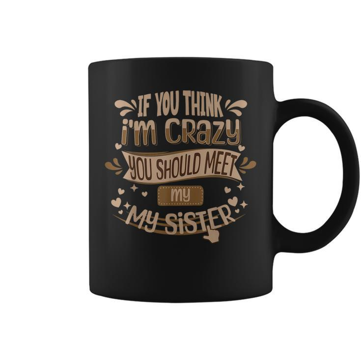If You Think I'm Crazy You Should Meet My Sister Coffee Mug