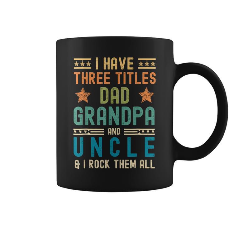 I Have Three Titles Dad Grandpa Uncle Fathers Day Mens Coffee Mug