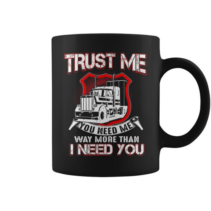 Truck Driver Trust Me You Need Me Way More Than I Need You Coffee Mug