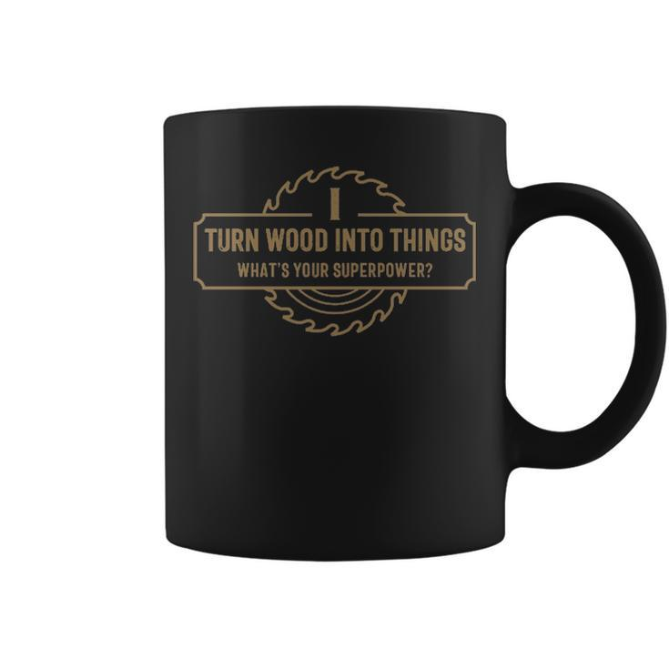 I Turn Wood Into Things What's Your Superpower  Woodworking Coffee Mug