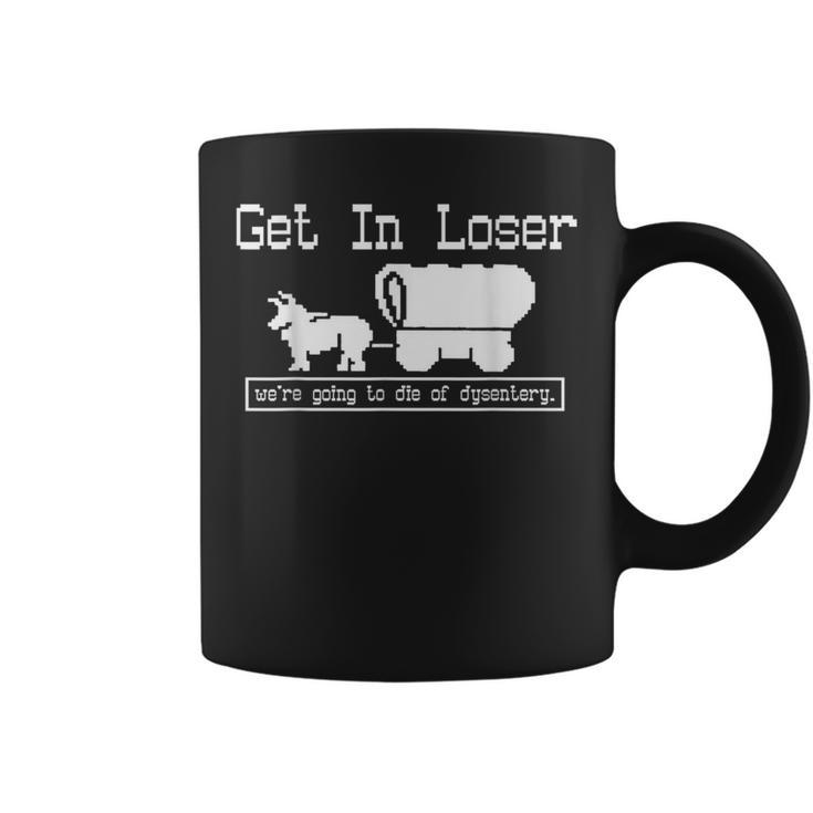 Unique Get In Loser We're Going To Die Of Dysentery Coffee Mug