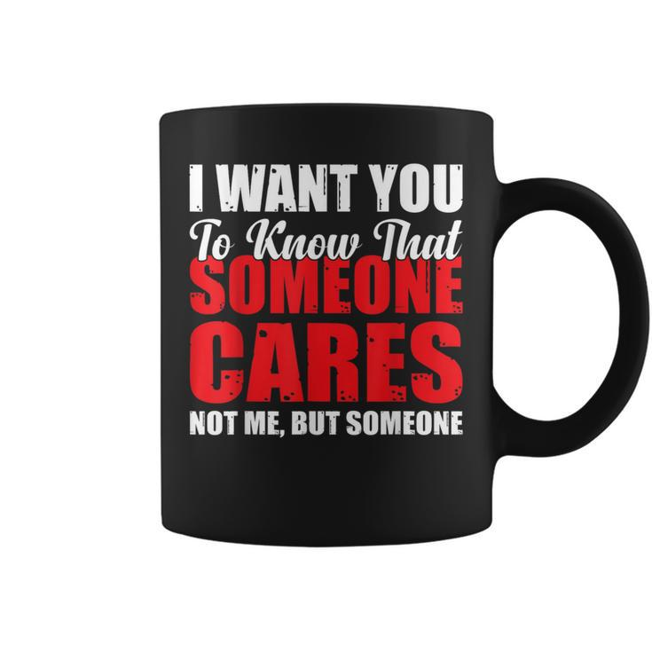 I Want You To Know That Someone Cares Not Me Sarcastic Coffee Mug