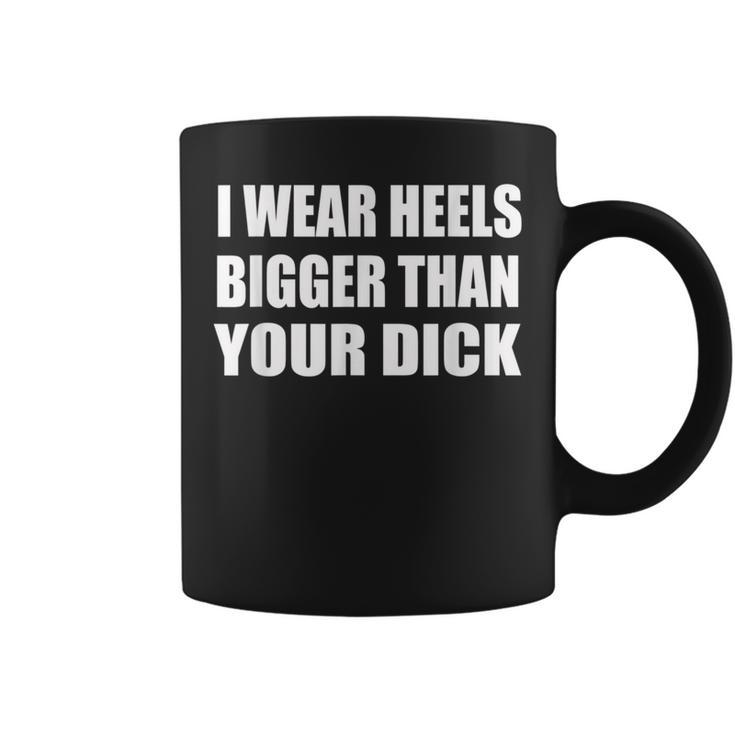 I Wear Heels Bigger Than Your Dick Adult Saying Coffee Mug