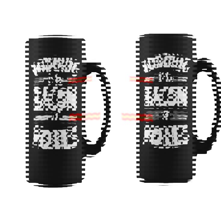 Woodworking Is The Bacon Of Hobbies Coffee Mug