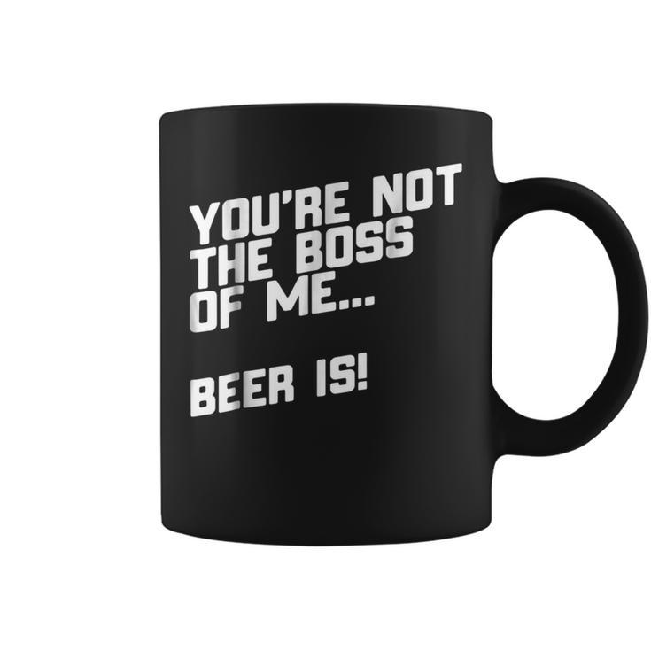 You're Not The Boss Of Me Beer Coffee Mug