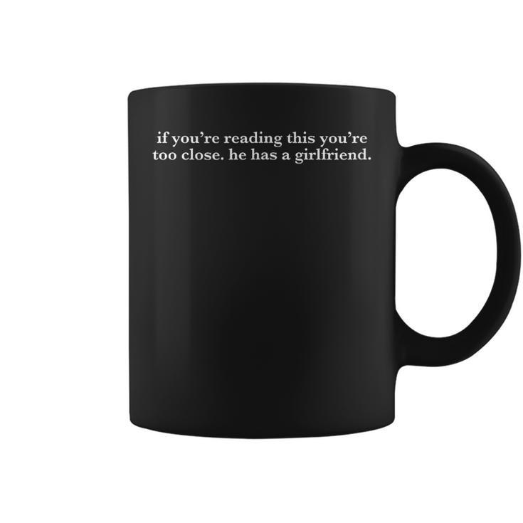 If You're Reading This You're Too Close He Has A Girlfriend Coffee Mug
