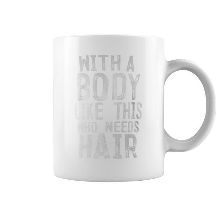 With A Body Like This Who Needs Hair Bald Head Coffee Mug