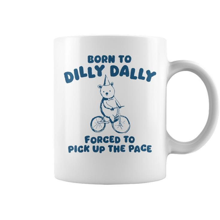 Born To Dilly Dally Forced To Pick Up The Peace Coffee Mug