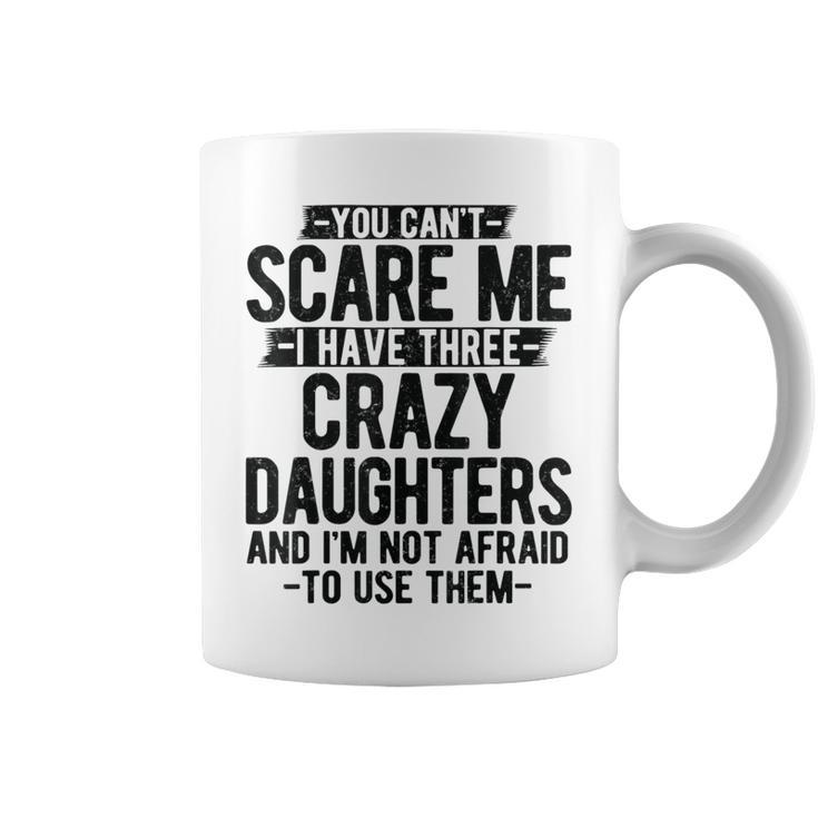 You Can't Scare Me I Have Three Crazy Daughters Dad Coffee Mug