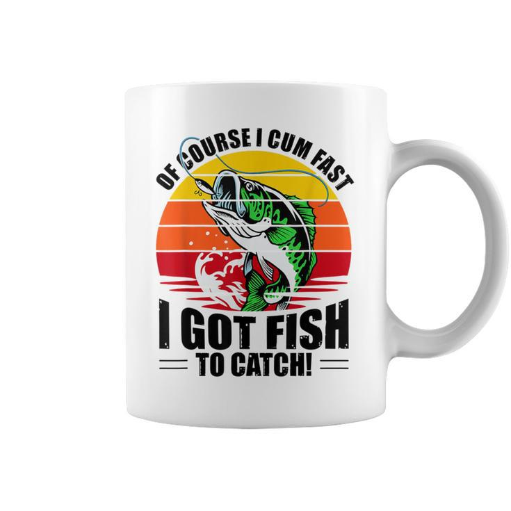 Of Course I Cum Fast I Got Fish To Catch Fishing Coffee Mug