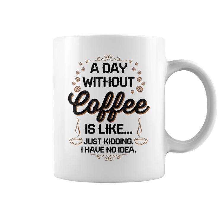 A Day Without Coffee Is Like Just Kidding Coffee Coffee Mug