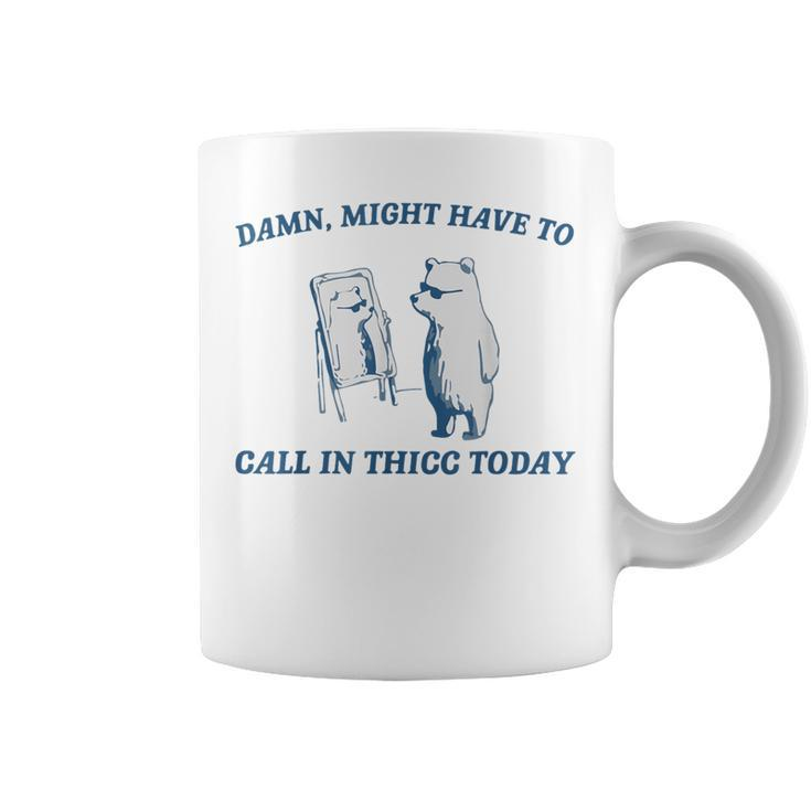Damn Might Have To Call In Thicc Today Cut Bear Meme Coffee Mug