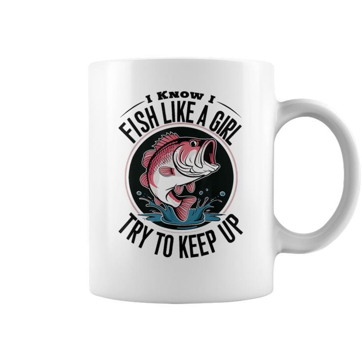 Fishing I Know I Fish Like A Girl Try To Keep Up Coffee Mug