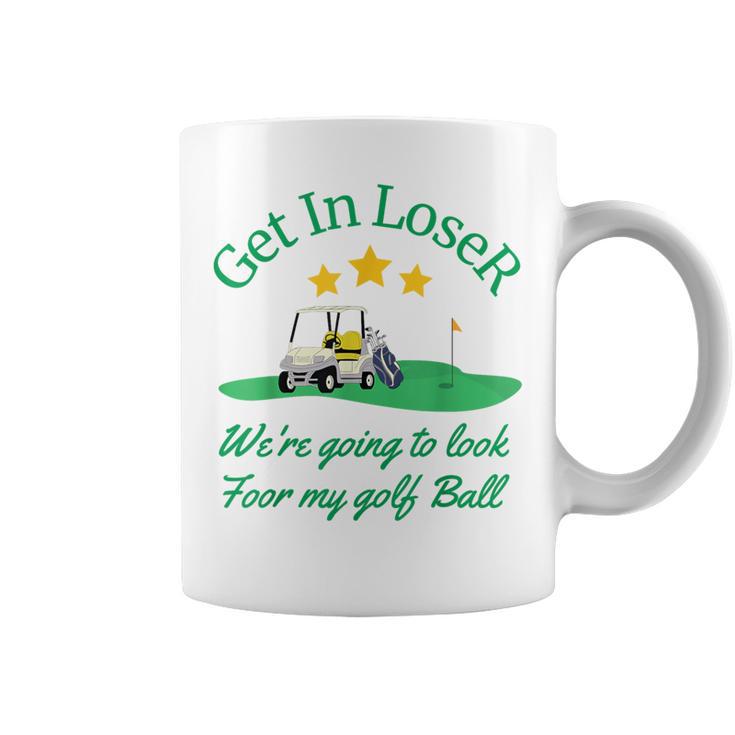 Get In Loser We're Going To Look For My Golf Ball Coffee Mug