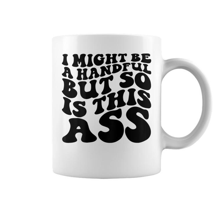 I Might Be A Handful But So Is This Ass On Back Coffee Mug