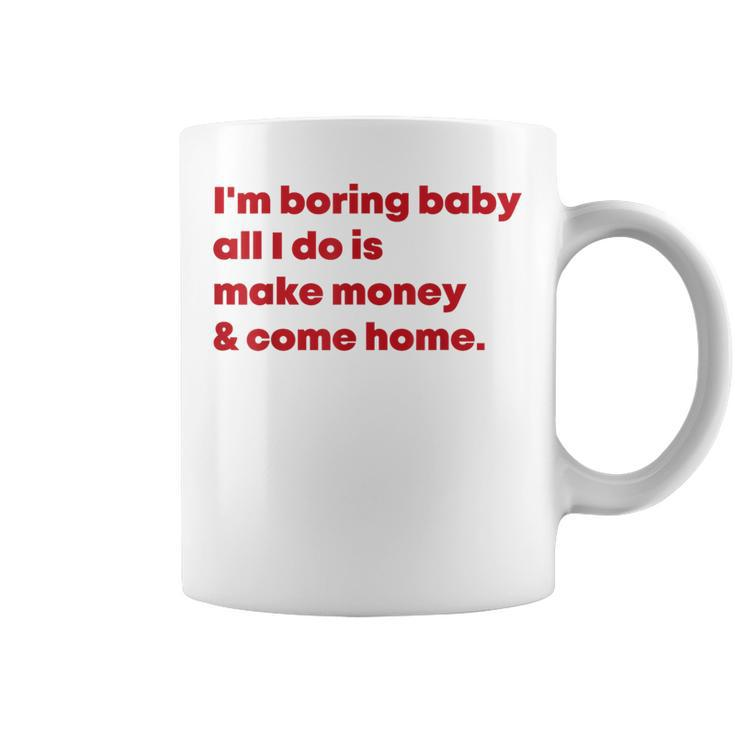 I'm Boring Baby All I Do Is Make Money And Come Home Coffee Mug