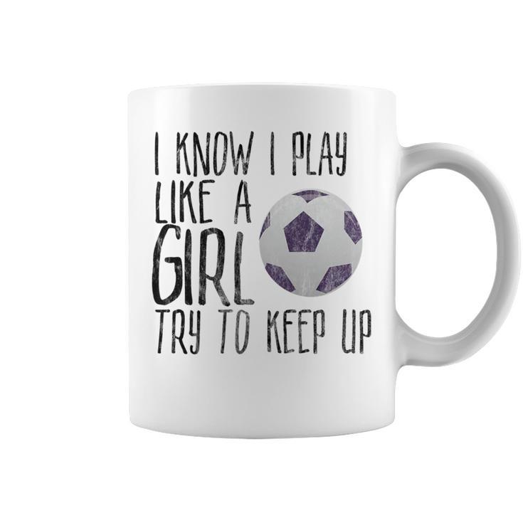 I Know I Play Like A Girl Soccer Try To Keep Up Coffee Mug