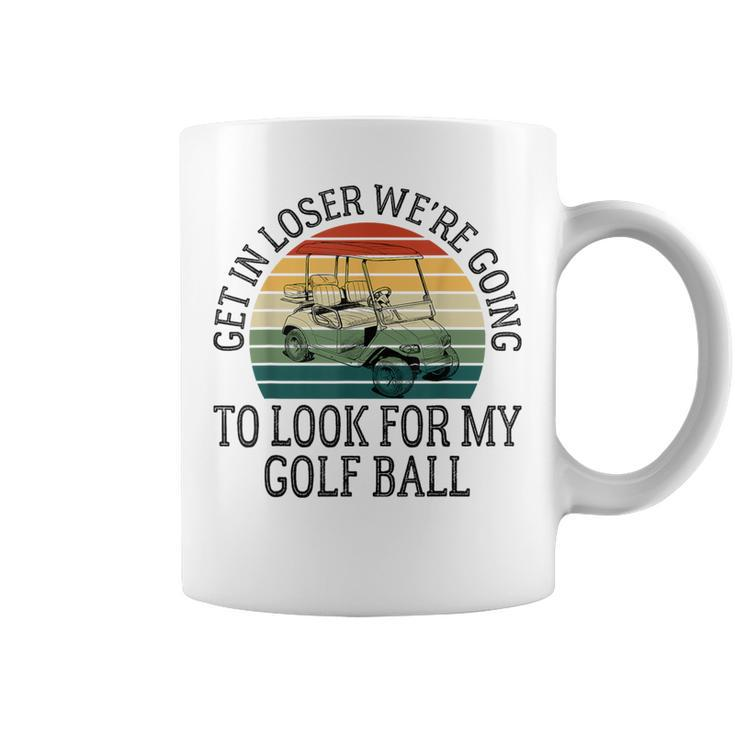 Get In Loser We're Going To Look For My Golf Ball Golfing Coffee Mug