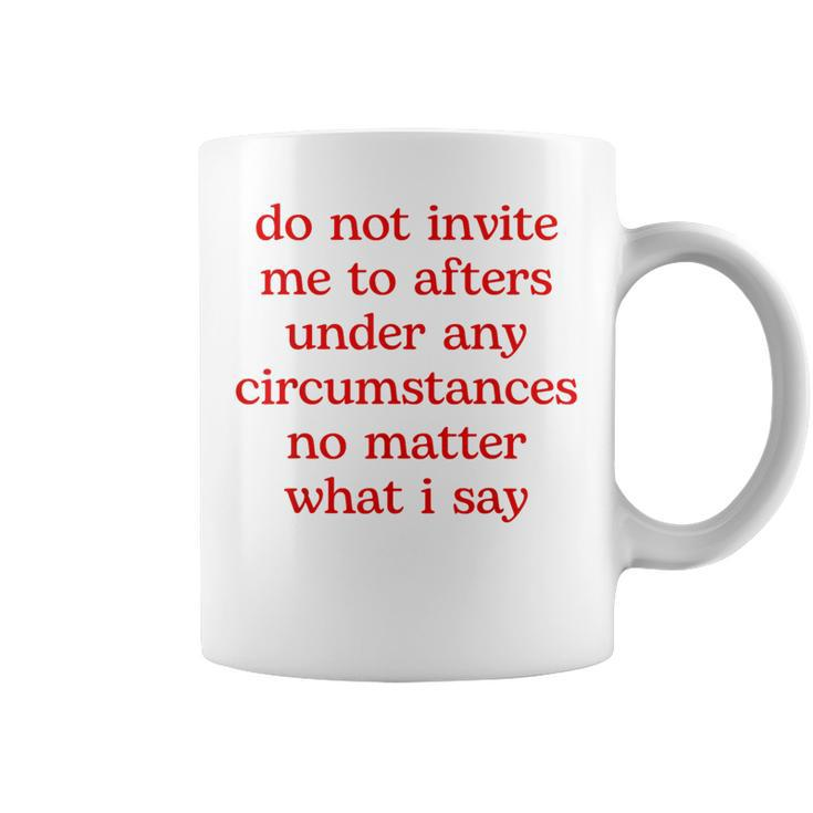 Do Not Invite Me To Afters Under Any Circumstances No Matter Coffee Mug